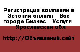 Регистрация компании в Эстонии онлайн - Все города Бизнес » Услуги   . Ярославская обл.